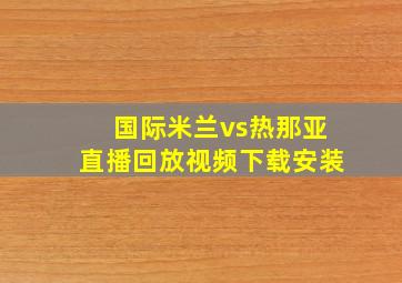 国际米兰vs热那亚直播回放视频下载安装