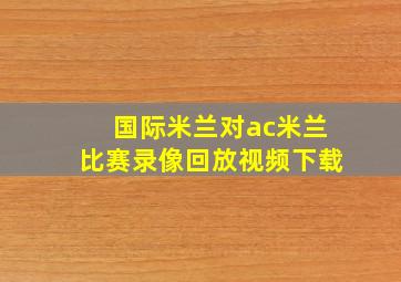 国际米兰对ac米兰比赛录像回放视频下载