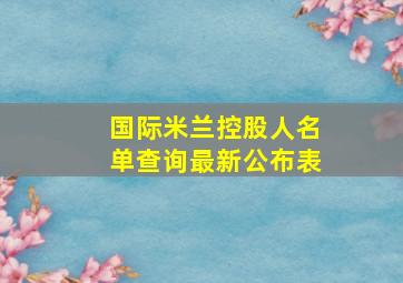 国际米兰控股人名单查询最新公布表