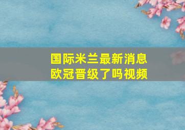 国际米兰最新消息欧冠晋级了吗视频