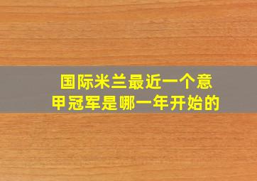 国际米兰最近一个意甲冠军是哪一年开始的