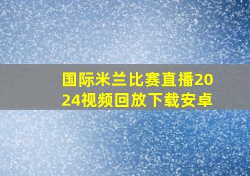 国际米兰比赛直播2024视频回放下载安卓