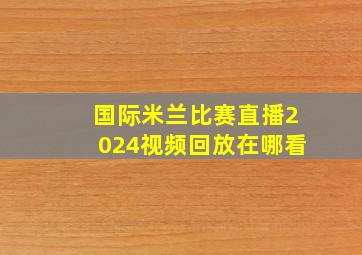 国际米兰比赛直播2024视频回放在哪看