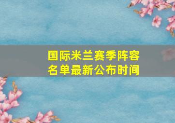 国际米兰赛季阵容名单最新公布时间