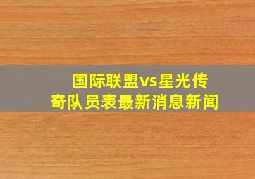 国际联盟vs星光传奇队员表最新消息新闻