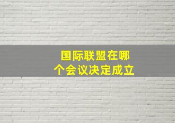 国际联盟在哪个会议决定成立