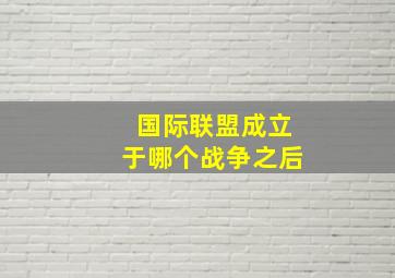 国际联盟成立于哪个战争之后