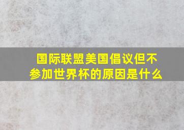 国际联盟美国倡议但不参加世界杯的原因是什么