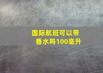 国际航班可以带香水吗100毫升