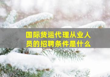 国际货运代理从业人员的招聘条件是什么