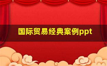 国际贸易经典案例ppt