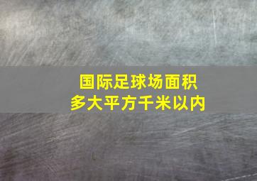 国际足球场面积多大平方千米以内