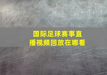 国际足球赛事直播视频回放在哪看