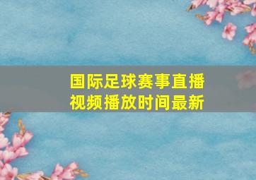 国际足球赛事直播视频播放时间最新