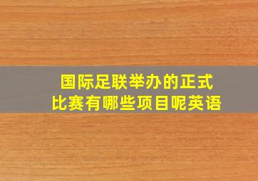 国际足联举办的正式比赛有哪些项目呢英语