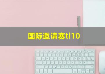 国际邀请赛ti10