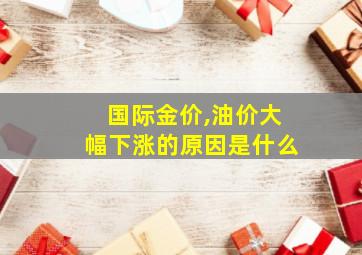 国际金价,油价大幅下涨的原因是什么