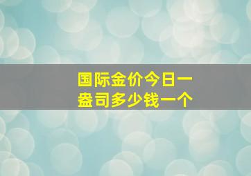 国际金价今日一盎司多少钱一个