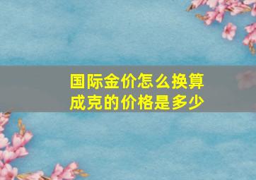 国际金价怎么换算成克的价格是多少