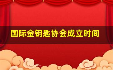 国际金钥匙协会成立时间