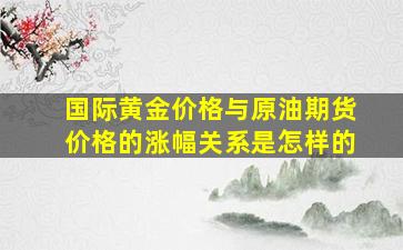 国际黄金价格与原油期货价格的涨幅关系是怎样的