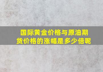 国际黄金价格与原油期货价格的涨幅是多少倍呢