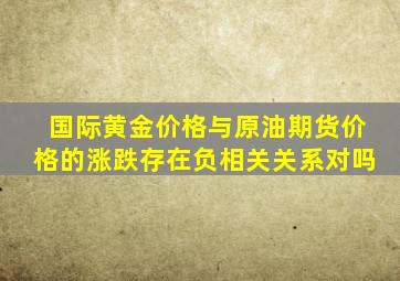 国际黄金价格与原油期货价格的涨跌存在负相关关系对吗