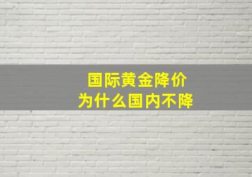 国际黄金降价为什么国内不降