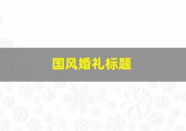 国风婚礼标题