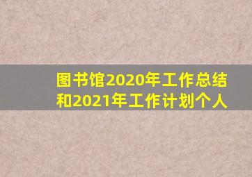 图书馆2020年工作总结和2021年工作计划个人