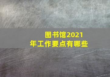 图书馆2021年工作要点有哪些