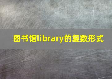 图书馆library的复数形式