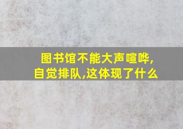 图书馆不能大声喧哗,自觉排队,这体现了什么