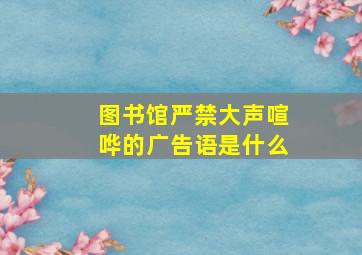 图书馆严禁大声喧哗的广告语是什么