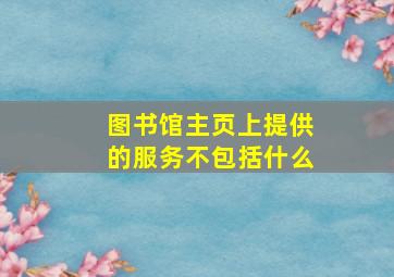 图书馆主页上提供的服务不包括什么