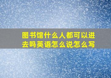 图书馆什么人都可以进去吗英语怎么说怎么写