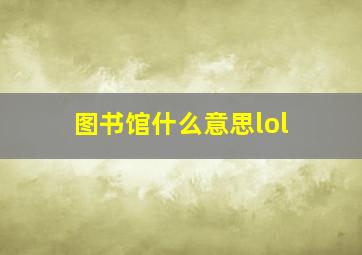 图书馆什么意思lol