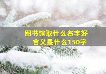 图书馆取什么名字好含义是什么150字