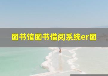 图书馆图书借阅系统er图