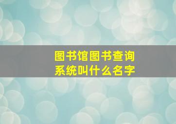 图书馆图书查询系统叫什么名字