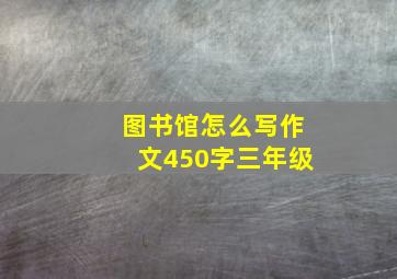 图书馆怎么写作文450字三年级