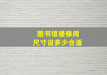 图书馆楼梯间尺寸设多少合适