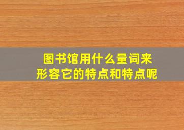 图书馆用什么量词来形容它的特点和特点呢