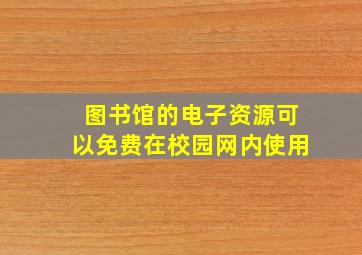 图书馆的电子资源可以免费在校园网内使用