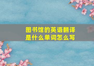 图书馆的英语翻译是什么单词怎么写