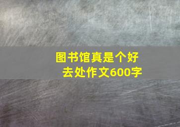 图书馆真是个好去处作文600字