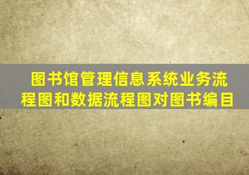 图书馆管理信息系统业务流程图和数据流程图对图书编目