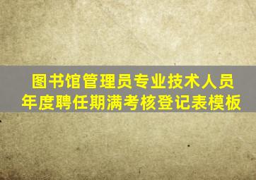 图书馆管理员专业技术人员年度聘任期满考核登记表模板