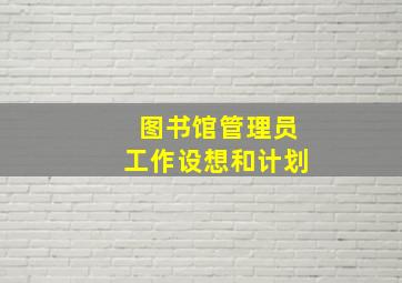 图书馆管理员工作设想和计划