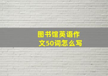 图书馆英语作文50词怎么写